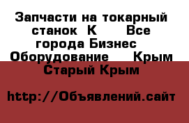 Запчасти на токарный станок 1К62. - Все города Бизнес » Оборудование   . Крым,Старый Крым